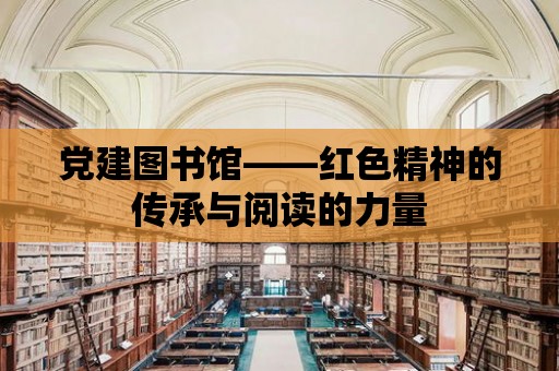 黨建圖書館——紅色精神的傳承與閱讀的力量