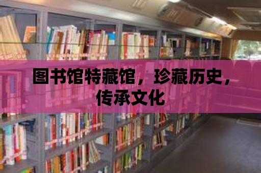 圖書館特藏館，珍藏歷史，傳承文化