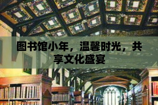 圖書館小年，溫馨時光，共享文化盛宴