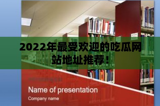 2022年最受歡迎的吃瓜網站地址推薦！