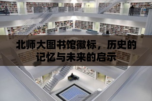 北師大圖書館徽標(biāo)，歷史的記憶與未來的啟示