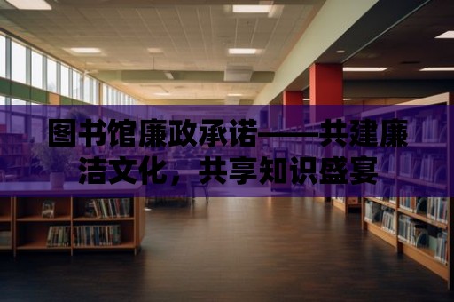 圖書館廉政承諾——共建廉潔文化，共享知識盛宴