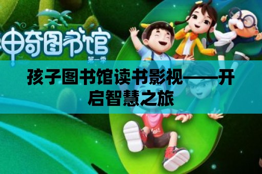 孩子圖書館讀書影視——開啟智慧之旅