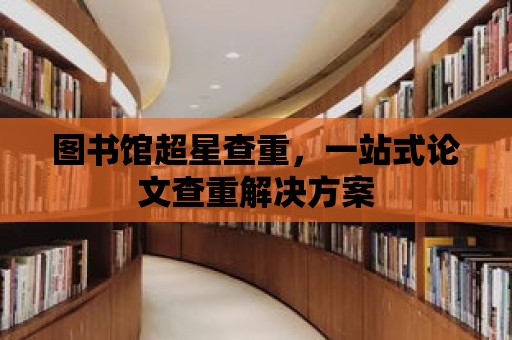 圖書館超星查重，一站式論文查重解決方案