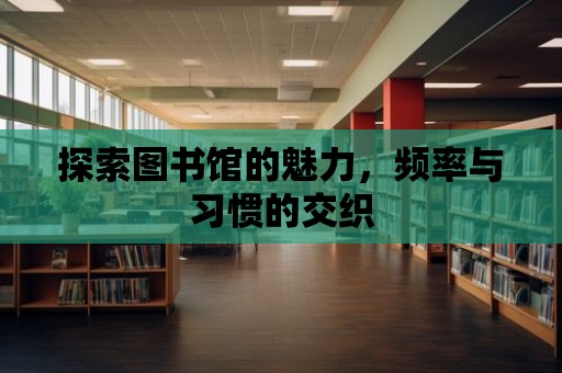 探索圖書館的魅力，頻率與習慣的交織