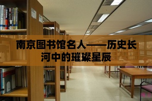 南京圖書館名人——?dú)v史長河中的璀璨星辰