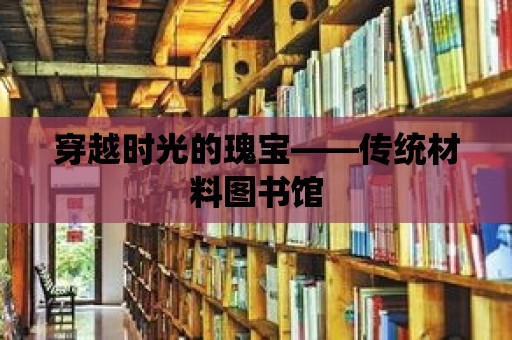 穿越時光的瑰寶——傳統材料圖書館