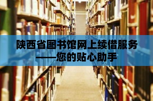 陜西省圖書館網(wǎng)上續(xù)借服務(wù)——您的貼心助手