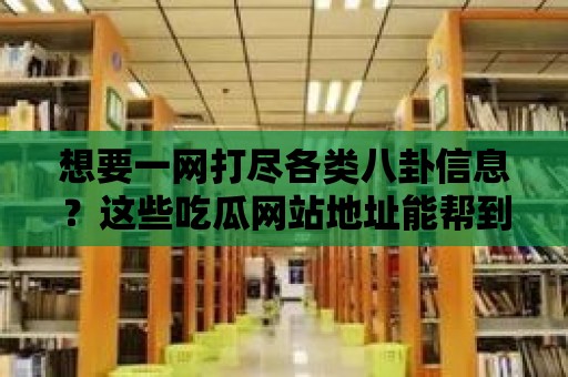 想要一網打盡各類八卦信息？這些吃瓜網站地址能幫到你！