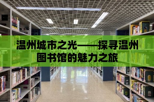 溫州城市之光——探尋溫州圖書館的魅力之旅