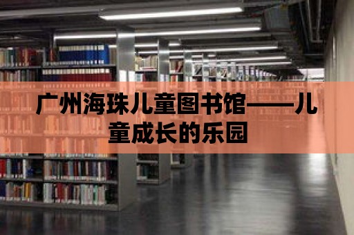 廣州海珠兒童圖書館——兒童成長的樂園