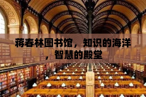 蔣春林圖書館，知識(shí)的海洋，智慧的殿堂