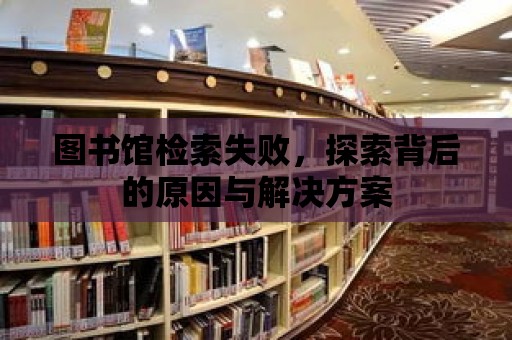 圖書館檢索失敗，探索背后的原因與解決方案