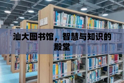 汕大圖書館，智慧與知識的殿堂