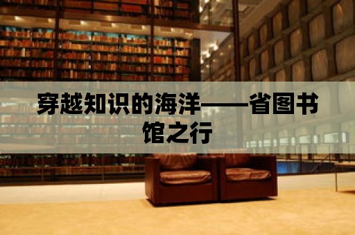 穿越知識的海洋——省圖書館之行