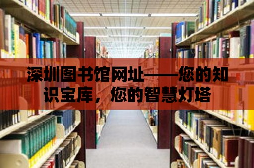 深圳圖書館網址——您的知識寶庫，您的智慧燈塔