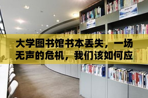 大學圖書館書本丟失，一場無聲的危機，我們該如何應對？