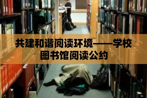 共建和諧閱讀環境——學校圖書館閱讀公約