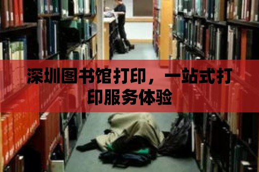 深圳圖書館打印，一站式打印服務體驗