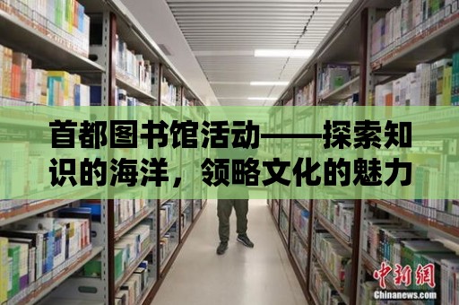 首都圖書館活動——探索知識的海洋，領(lǐng)略文化的魅力