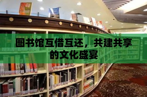 圖書館互借互還，共建共享的文化盛宴