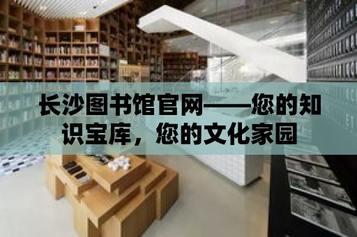 長沙圖書館官網(wǎng)——您的知識寶庫，您的文化家園