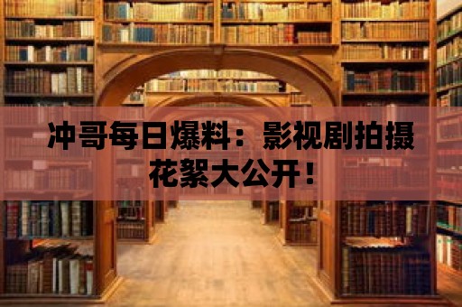 沖哥每日爆料：影視劇拍攝花絮大公開！