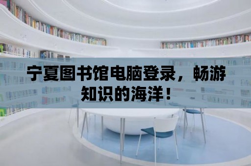 寧夏圖書館電腦登錄，暢游知識的海洋！