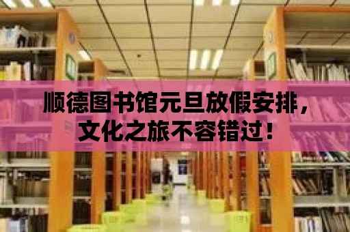 順德圖書館元旦放假安排，文化之旅不容錯過！