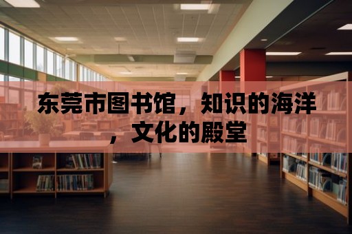 東莞市圖書館，知識的海洋，文化的殿堂