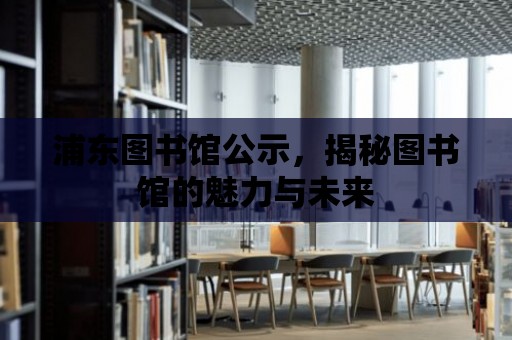 浦東圖書館公示，揭秘圖書館的魅力與未來