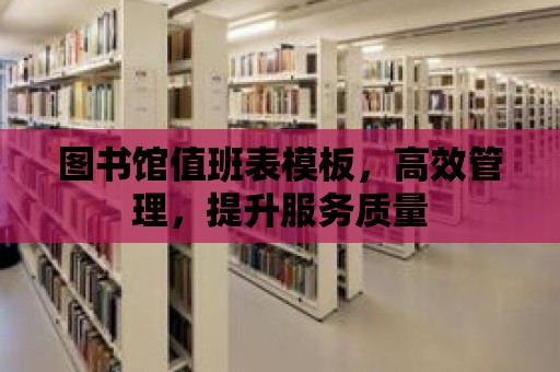 圖書館值班表模板，高效管理，提升服務(wù)質(zhì)量