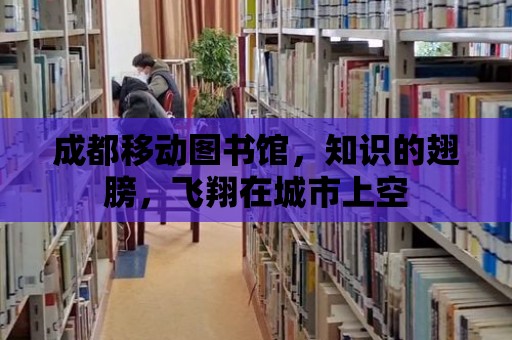 成都移動圖書館，知識的翅膀，飛翔在城市上空