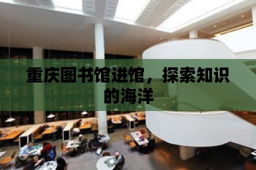 重慶圖書館進館，探索知識的海洋