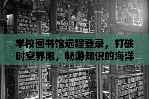 學校圖書館遠程登錄，打破時空界限，暢游知識的海洋