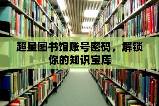 超星圖書館賬號密碼，解鎖你的知識寶庫