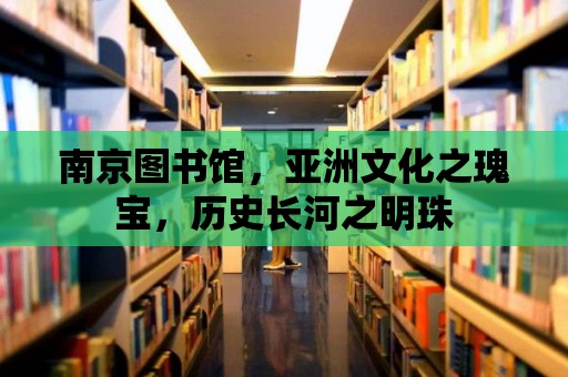 南京圖書館，亞洲文化之瑰寶，歷史長河之明珠