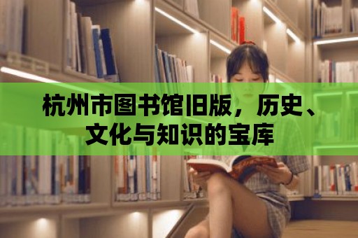 杭州市圖書館舊版，歷史、文化與知識的寶庫