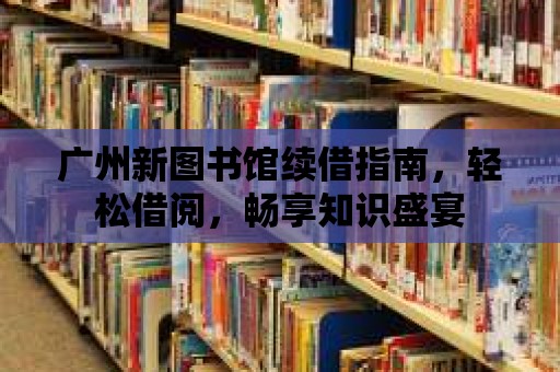 廣州新圖書館續借指南，輕松借閱，暢享知識盛宴