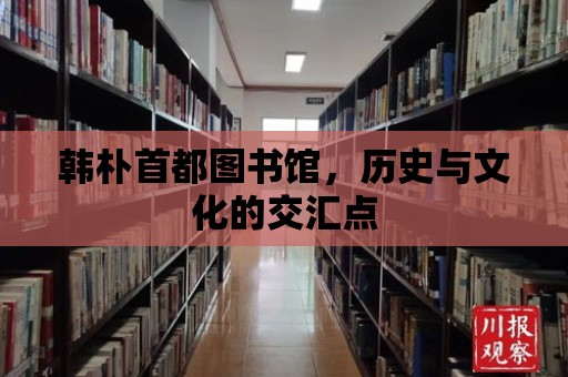 韓樸首都圖書館，歷史與文化的交匯點