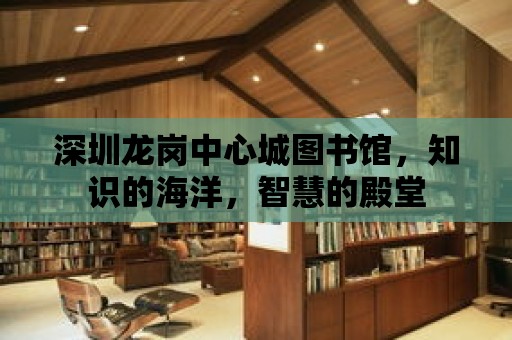 深圳龍崗中心城圖書館，知識(shí)的海洋，智慧的殿堂