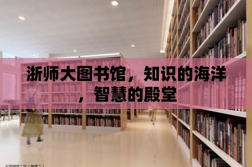 浙師大圖書館，知識的海洋，智慧的殿堂