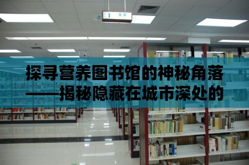 探尋營養(yǎng)圖書館的神秘角落——揭秘隱藏在城市深處的營養(yǎng)寶藏