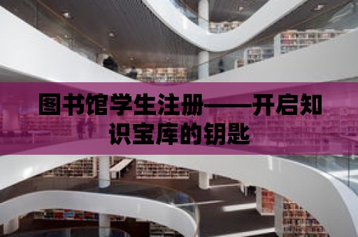 圖書館學生注冊——開啟知識寶庫的鑰匙