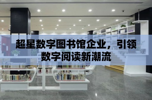 超星數字圖書館企業，引領數字閱讀新潮流