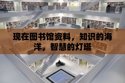 現在圖書館資料，知識的海洋，智慧的燈塔