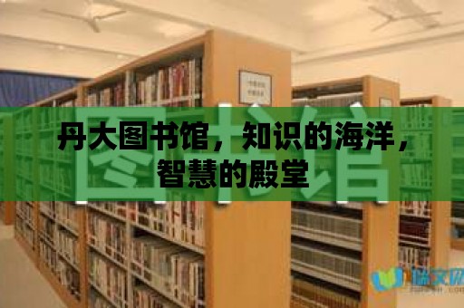 丹大圖書館，知識的海洋，智慧的殿堂