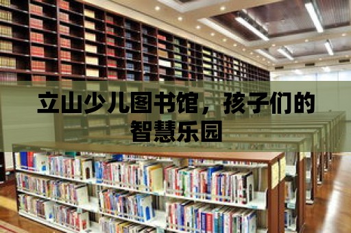 立山少兒圖書館，孩子們的智慧樂園