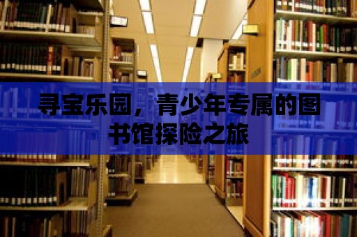 尋寶樂園，青少年專屬的圖書館探險之旅