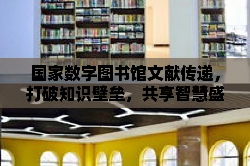 國家數字圖書館文獻傳遞，打破知識壁壘，共享智慧盛宴